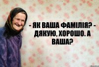 - Як ваша фамілія? - Дякую, хорошо. А ваша?