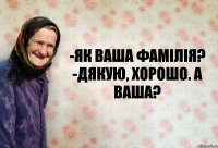 -Як ваша фамілія? -Дякую, хорошо. А ваша?