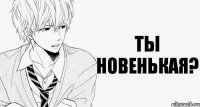 Ты новенькая?