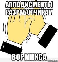 АПЛОДИСМЕНТЫ РАЗРАБОТЧИКАМ ВОРМИКСА