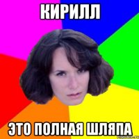 кирилл это полная шляпа