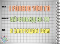 I forbid you to Ай фобид ю: ту Я запрещаю вам