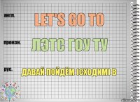 Let's go to Лэтс гоу ту Давай пойдём (сходим) в