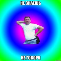 не знаешь не говори