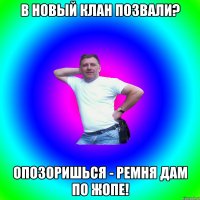 В новый клан позвали? Опозоришься - ремня дам по жопе!