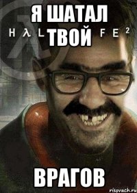 Я шатал твой Врагов