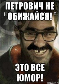 Петрович не обижайся! Это все юмор!