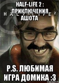 HALF-LIFE 2 : Приключения Ашота P.S. Любимая игра Домика :З