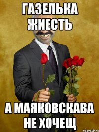 ГАЗЕЛЬКА ЖИЕСТЬ А МАЯКОВСКАВА НЕ ХОЧЕЩ