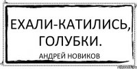 Ехали-катились, голубки. Андрей Новиков