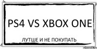 PS4 VS XBOX ONE лутше и не покупать