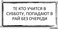 Те кто учится в субботу, попадают в рай без очереди 