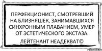 Перфекционист, смотревший на близняшек, занимавшихся синхронным плаванием, умер от эстетического экстаза. Лейтенант Неадекват©