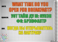 What time do you open for breakfast? уот тайм ду ю: оупэн фо: брэкфаст? Когда вы открываетесь на завтрак?
