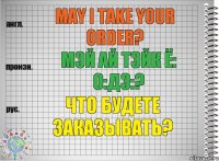 May I take your order? мэй ай тэйк ё: о:дэ:? Что будете заказывать?