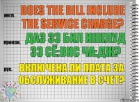 Does the bill include the service charge? даз зэ бил инклуд зэ сё:вис ча:дж? Включена ли плата за обслуживание в счет?