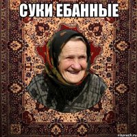 Суки ебанные 