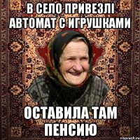в село привезлі автомат с игрушками оставила там пенсию