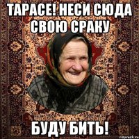 Тарасе! неси сюда свою сраку буду бить!