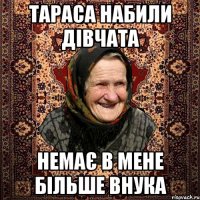Тараса набили дівчата немає в мене більше внука