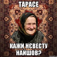 Тарасе кажи нєвесту найшов?