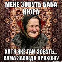 мене зовуть баба Нюра хотя яке там зовуть... сама завжди прихожу
