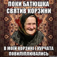 поки батюшка святив корзини в моїй корзині і курчата повилуплювались