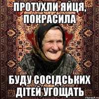 протухли яйця, покрасила буду сосідських дітей угощать
