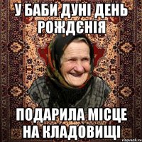 У баби Дуні день рождєнія подарила місце на кладовищі