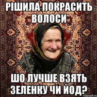 Рішила покрасить волоси шо лучше взять зеленку чи йод?