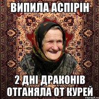 Випила аспірін 2 дні драконів отганяла от курей