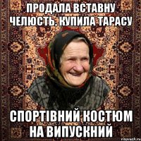 Продала вставну челюсть, купила Тарасу спортівний костюм на випускний