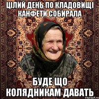 Цілий день по кладовищі канфети собирала буде що колядникам давать