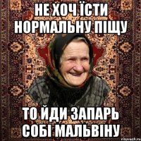 не хоч їсти нормальну піщу то йди запарь собі мальвіну
