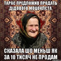тарас предложив продать дідового моцоклєта сказала шо меньш як за 10 тисяч не продам