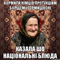 кормила німців протухшим борщем і гормишкою казала шо національні блюда
