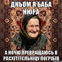 Дньом я баба Нюра а ночю превращаюсь в расхітітєльніцу погрібів