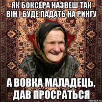 як боксера назвеш так він і буде падать на рингу а вовка маладець, дав просраться