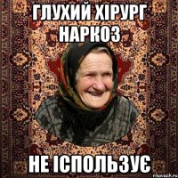 Глухий хірург наркоз не іспользує