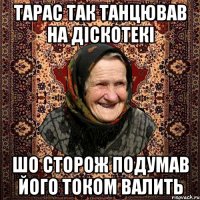 тарас так танцював на діскотекі шо сторож подумав його током валить
