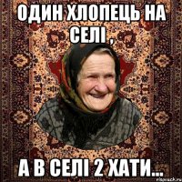 Один хлопець на селі , а в селі 2 хати...