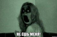  Не ешь меня!