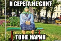 И серега не спит Тоже нарик