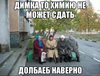 ДИМКА ТО ХИМИЮ НЕ МОЖЕТ СДАТЬ ДОЛБАЕБ НАВЕРНО