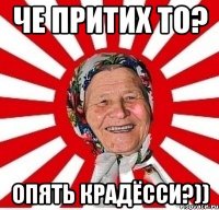 ЧЕ ПРИТИХ ТО? ОПЯТЬ КРАДЁССИ?))