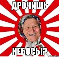 Дрочишь Небось!?