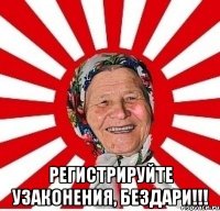  регистрируйте узаконения, бездари!!!