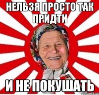 НЕЛЬЗЯ ПРОСТО ТАК ПРИДТИ И НЕ ПОКУШАТЬ