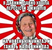 я давним давно хотіла пересісти з жигулів на новенькій унитаз и ганять на повний газ