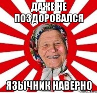 ДАЖЕ НЕ ПОЗДОРОВАЛСЯ ЯЗЫЧНИК НАВЕРНО